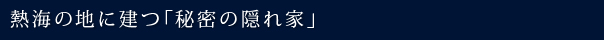 熱海の地に建つ「秘密の隠れ家」
